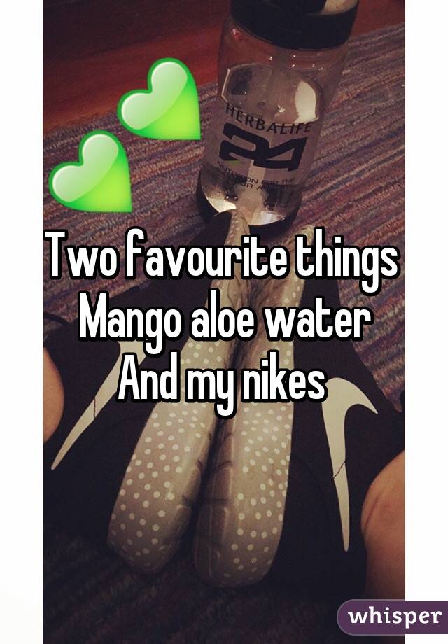 Two favourite things 
Mango aloe water
And my nikes 