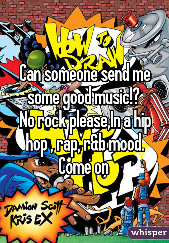 Can someone send me some good music!? 
No rock please,In a hip hop , rap, r&b mood.
Come on 