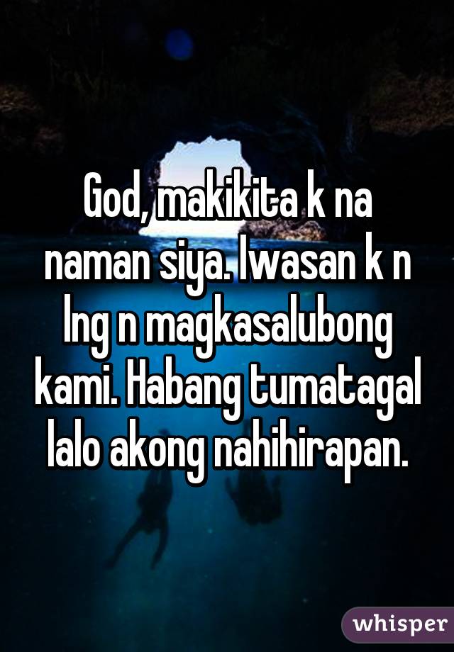 God, makikita k na naman siya. Iwasan k n lng n magkasalubong kami. Habang tumatagal lalo akong nahihirapan.