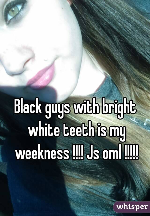 Black guys with bright white teeth is my weekness !!!! Js oml !!!!!