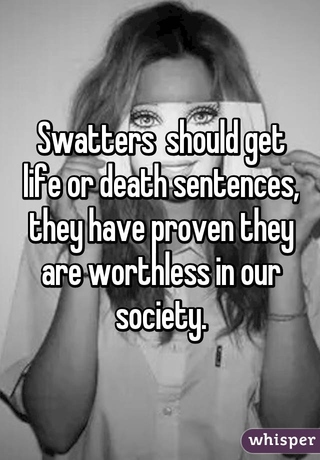 Swatters  should get life or death sentences, they have proven they are worthless in our society.