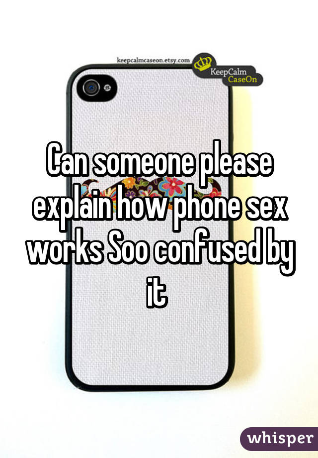 Can someone please explain how phone sex works Soo confused by it 