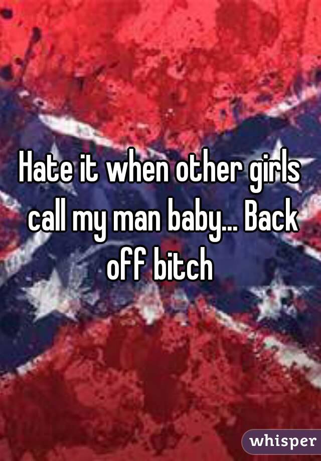 Hate it when other girls call my man baby... Back off bitch 