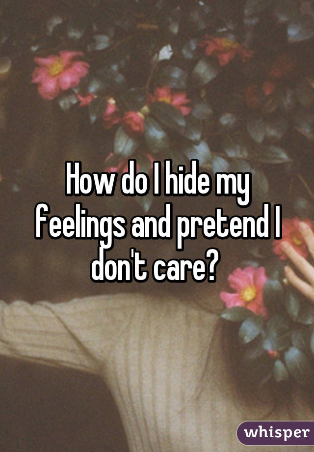 How do I hide my feelings and pretend I don't care? 