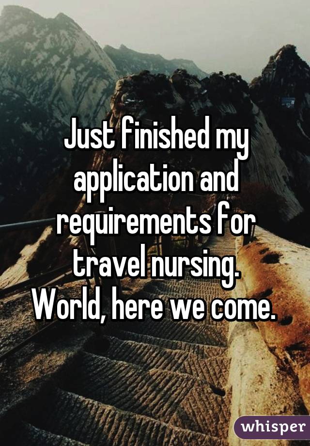 Just finished my application and requirements for travel nursing.
World, here we come. 