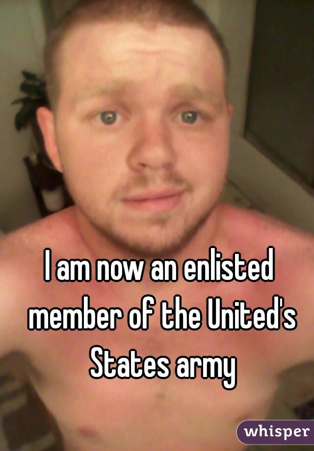 I am now an enlisted member of the United's States army