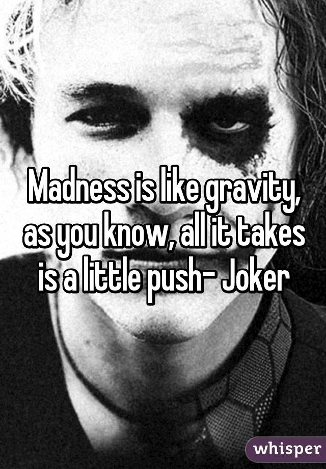 Madness is like gravity, as you know, all it takes is a little push- Joker