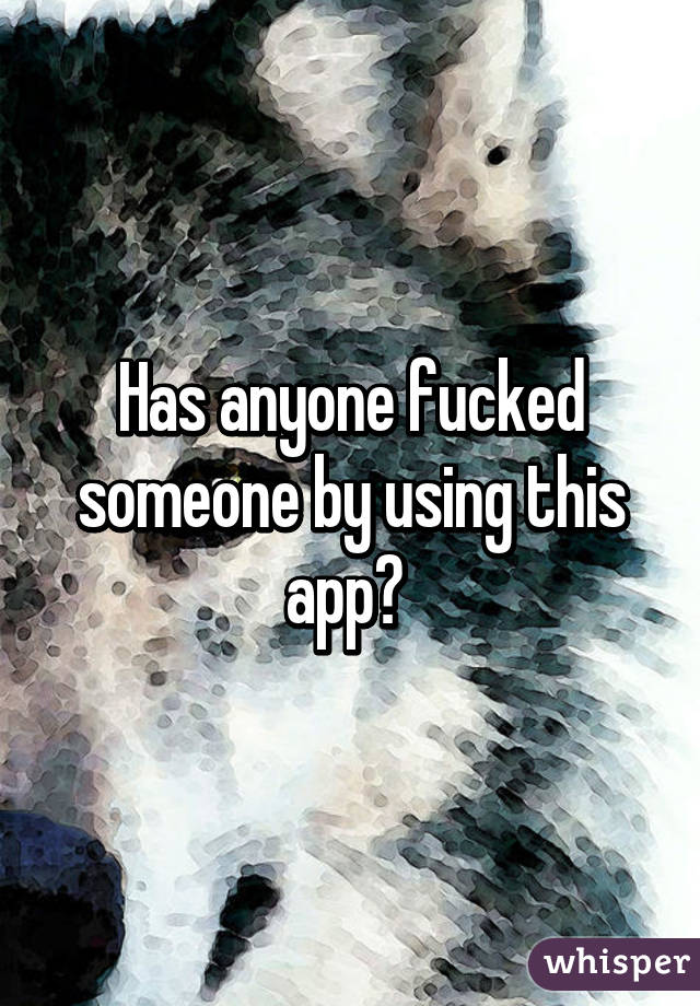 Has anyone fucked someone by using this app? 