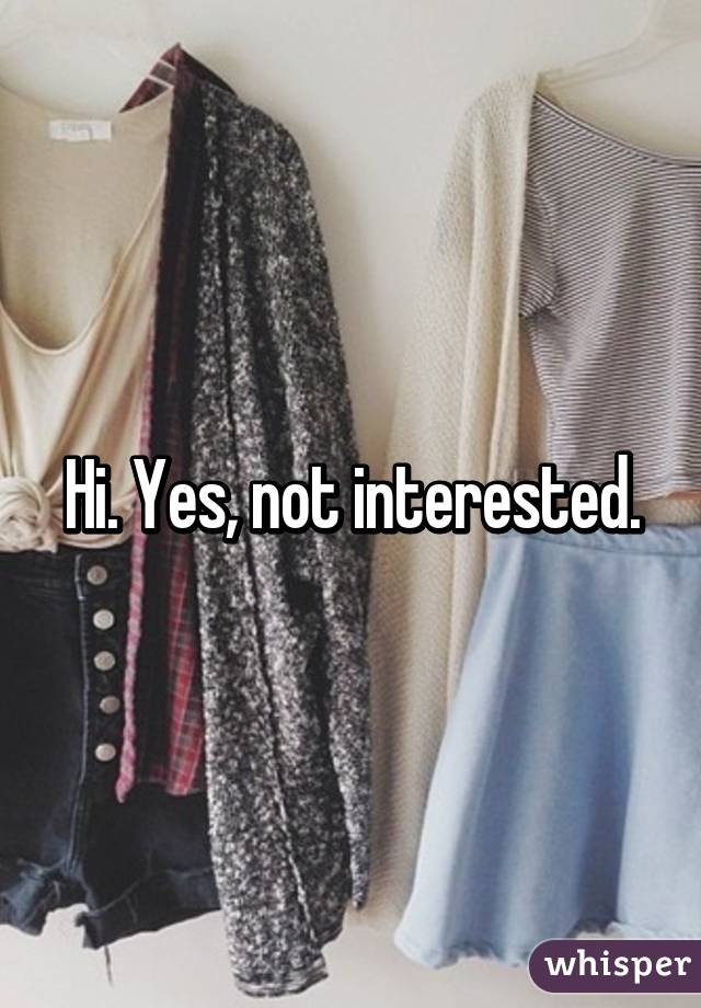 Hi. Yes, not interested.