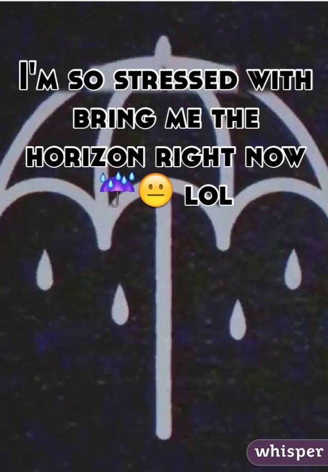 I'm so stressed with bring me the horizon right now ☔️😐 lol