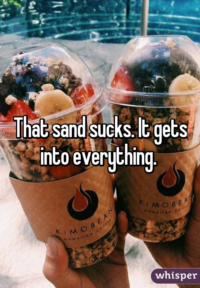 That sand sucks. It gets into everything. 