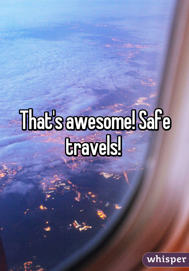 That's awesome! Safe travels! 