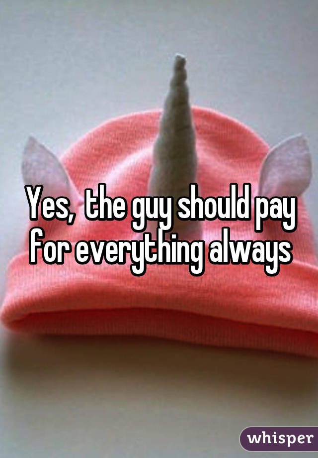 Yes,  the guy should pay for everything always