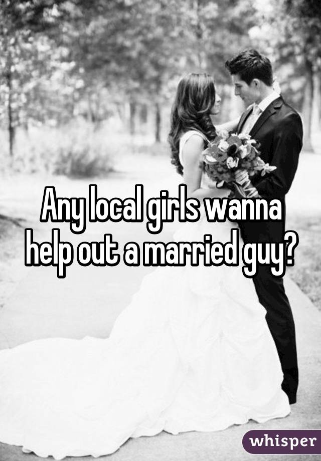 Any local girls wanna help out a married guy?