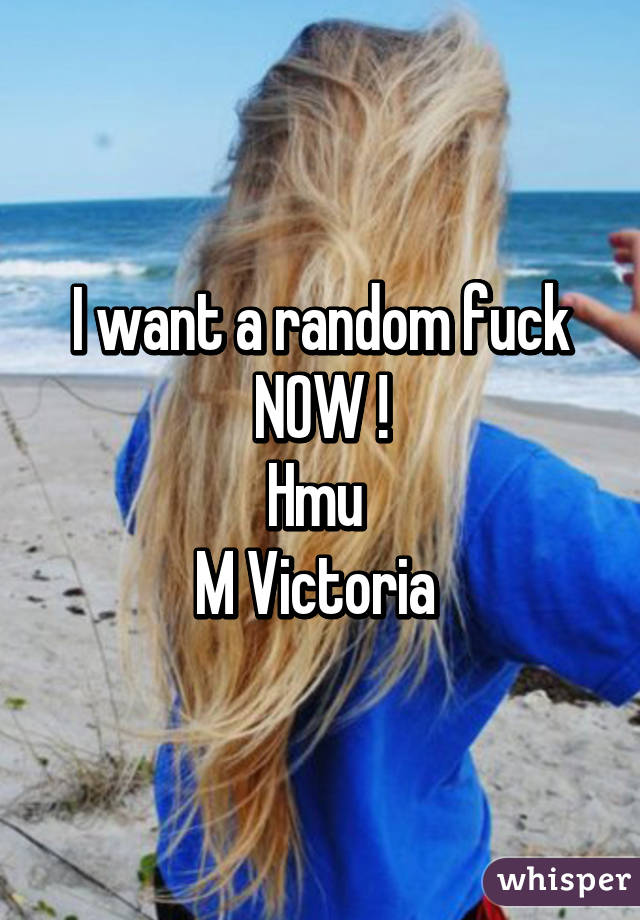 I want a random fuck NOW !
Hmu 
M Victoria 