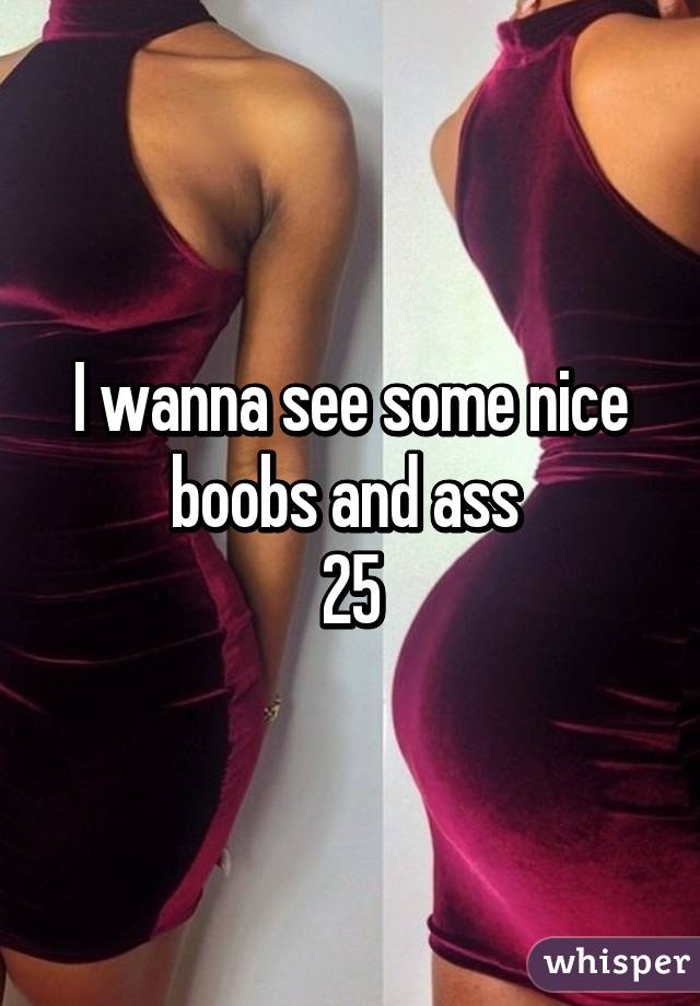 I wanna see some nice boobs and ass 
25