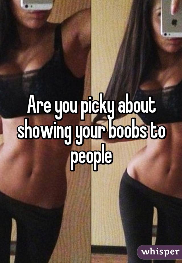 Are you picky about showing your boobs to people