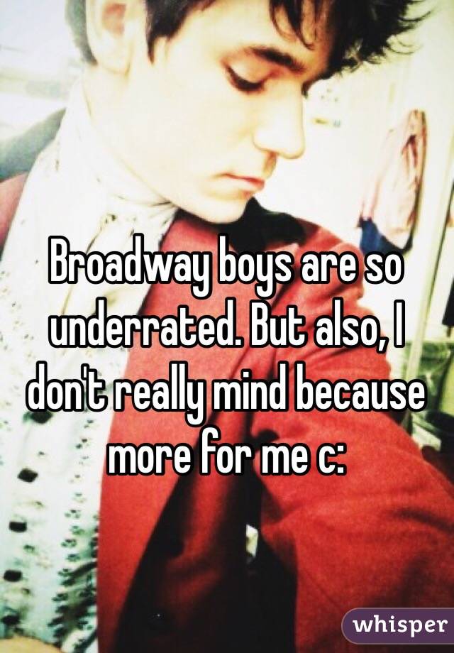 Broadway boys are so underrated. But also, I don't really mind because more for me c: