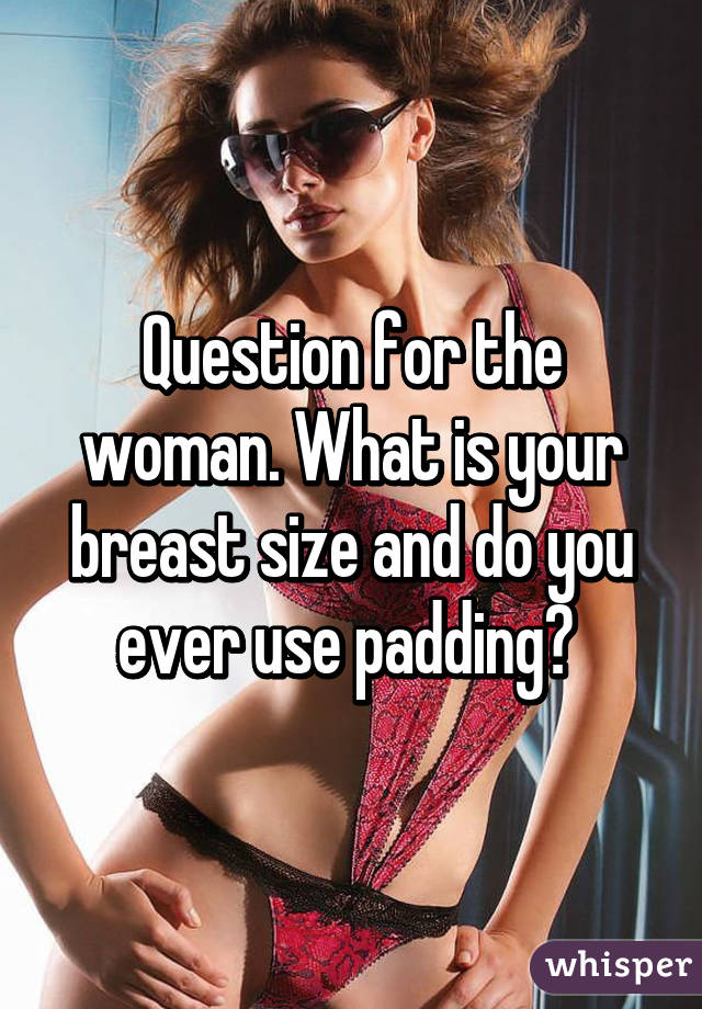 Question for the woman. What is your breast size and do you ever use padding? 