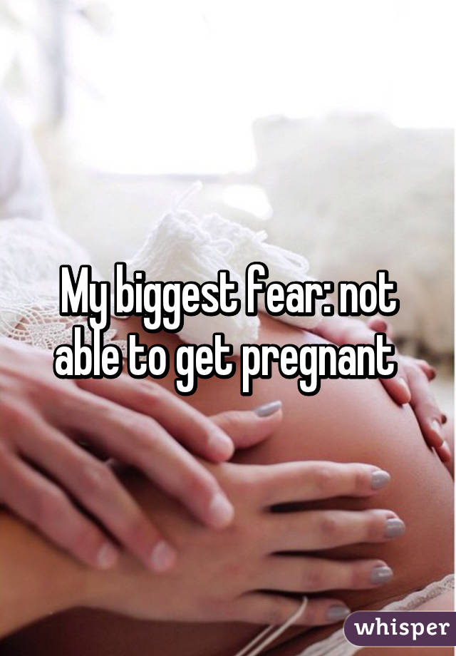 My biggest fear: not able to get pregnant 