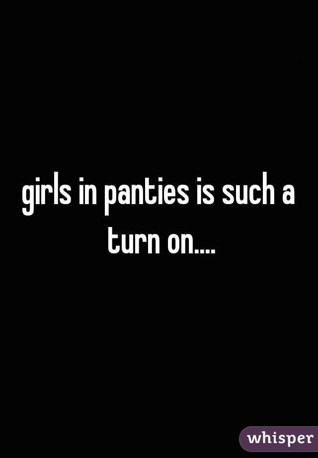 girls in panties is such a turn on....