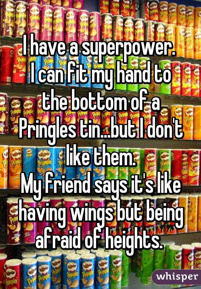 I have a superpower. 
I can fit my hand to the bottom of a Pringles tin...but I don't like them.
My friend says it's like having wings but being afraid of heights. 