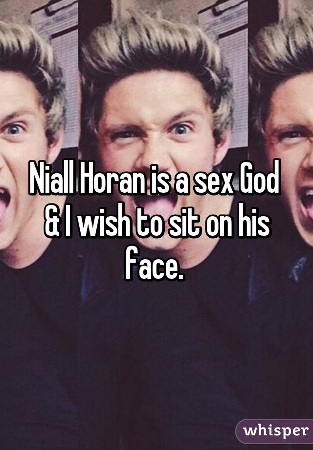 Niall Horan is a sex God 
& I wish to sit on his face. 