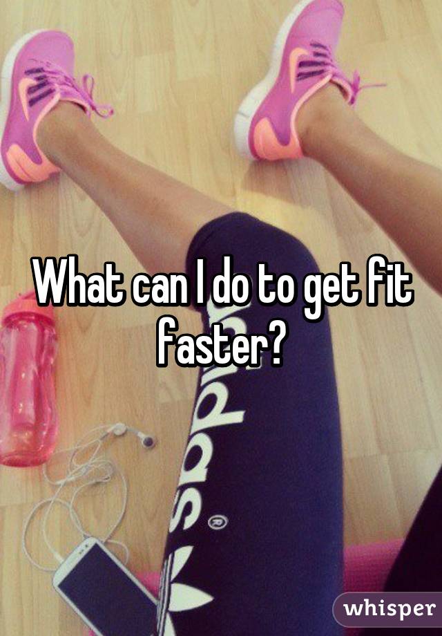 What can I do to get fit faster?