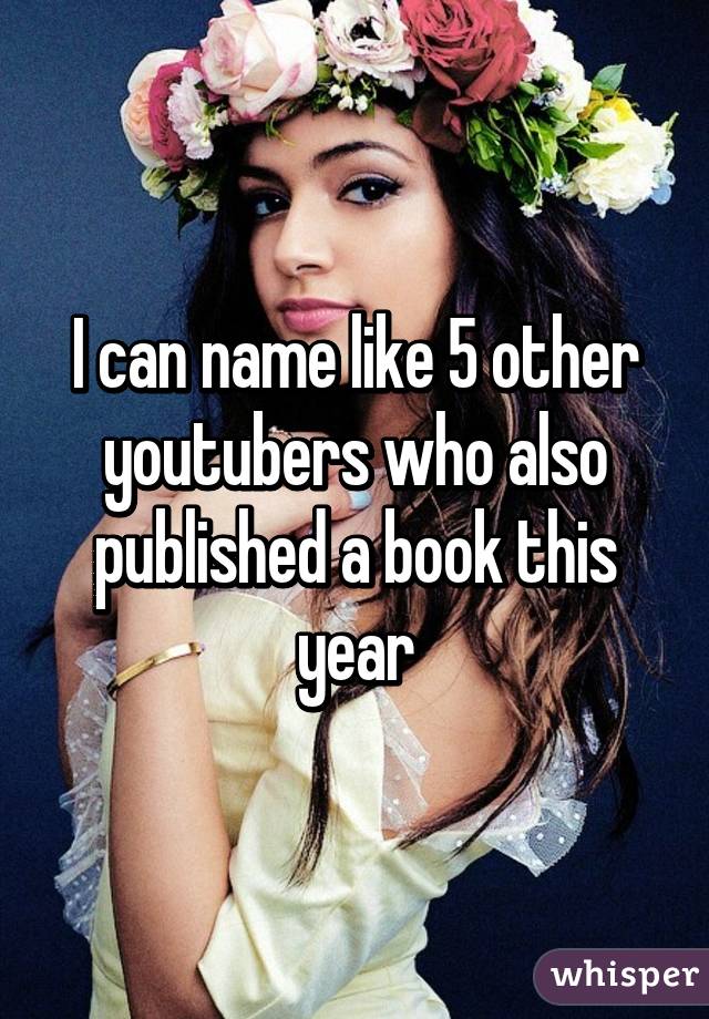 I can name like 5 other youtubers who also published a book this year