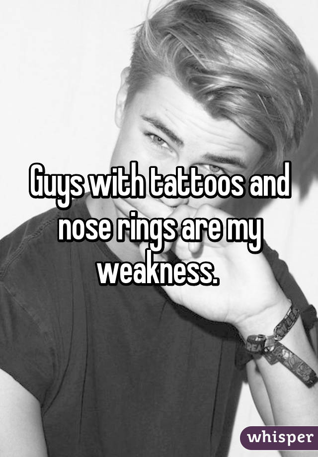 Guys with tattoos and nose rings are my weakness. 