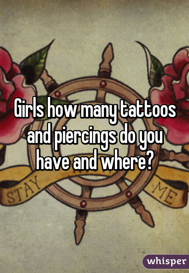 Girls how many tattoos and piercings do you have and where?