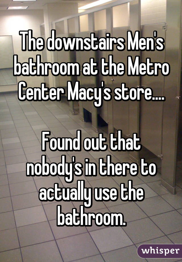 The downstairs Men's bathroom at the Metro Center Macy's store....

Found out that nobody's in there to actually use the bathroom.