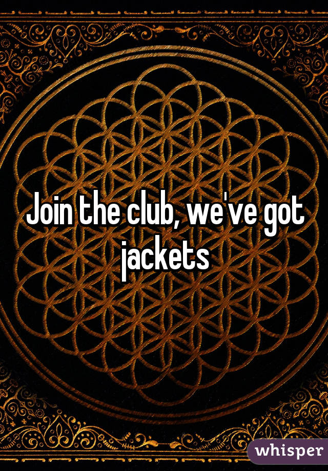 Join the club, we've got jackets