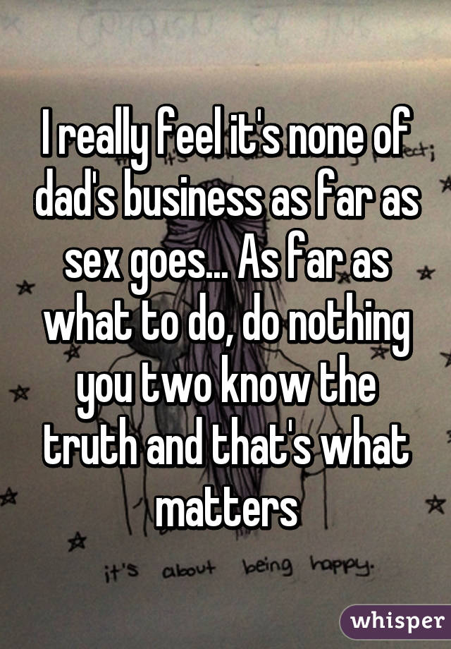 I really feel it's none of dad's business as far as sex goes... As far as what to do, do nothing you two know the truth and that's what matters