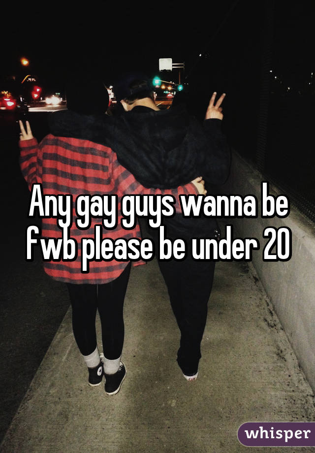 Any gay guys wanna be fwb please be under 20