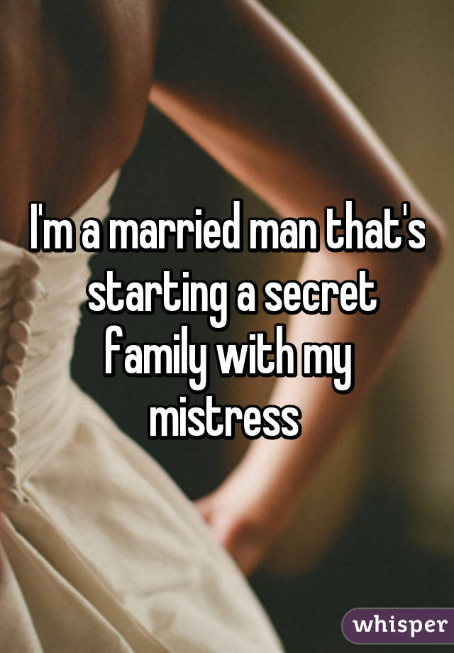 I'm a married man that's  starting a secret family with my mistress 