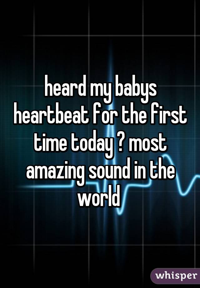 heard my babys heartbeat for the first time today ❤ most amazing sound in the world 