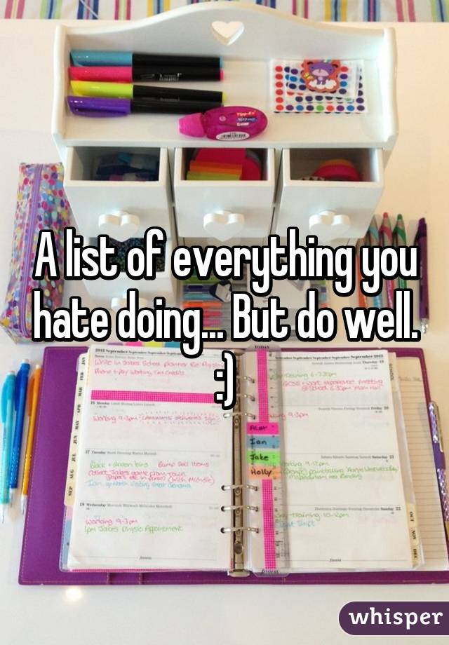 A list of everything you hate doing... But do well. :)