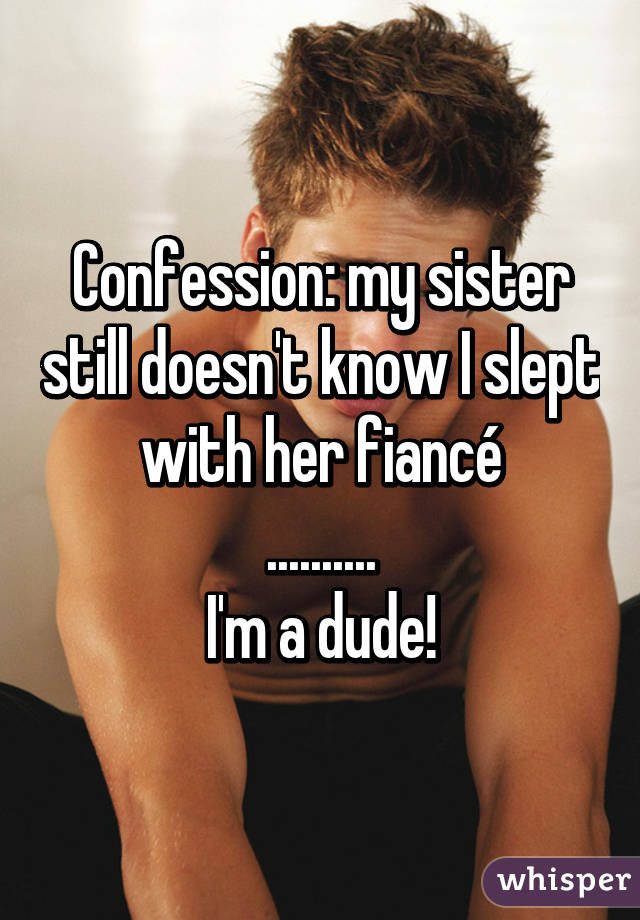 Confession: my sister still doesn't know I slept with her fiancé
..........
I'm a dude!