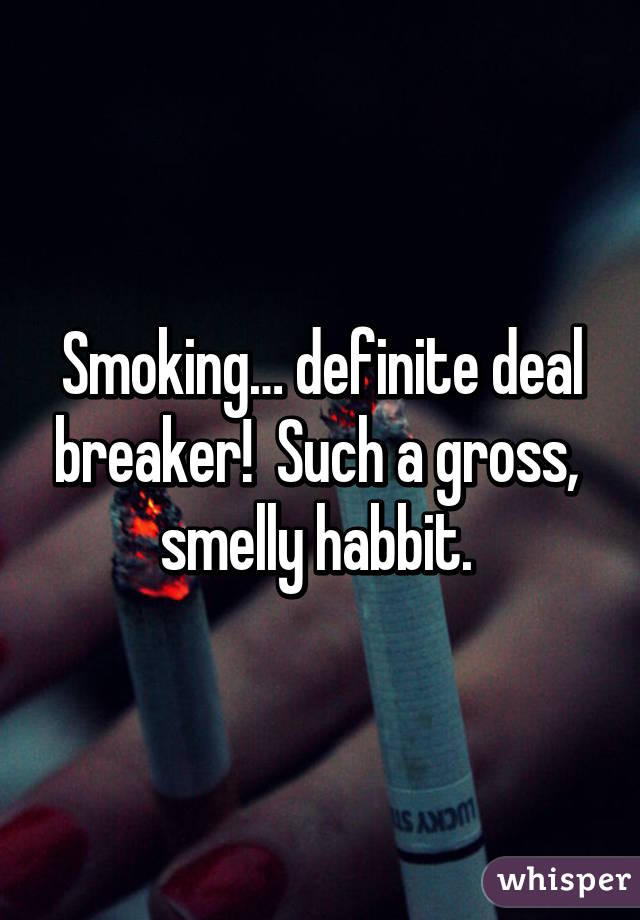 Smoking… definite deal breaker!  Such a gross,  smelly habbit. 