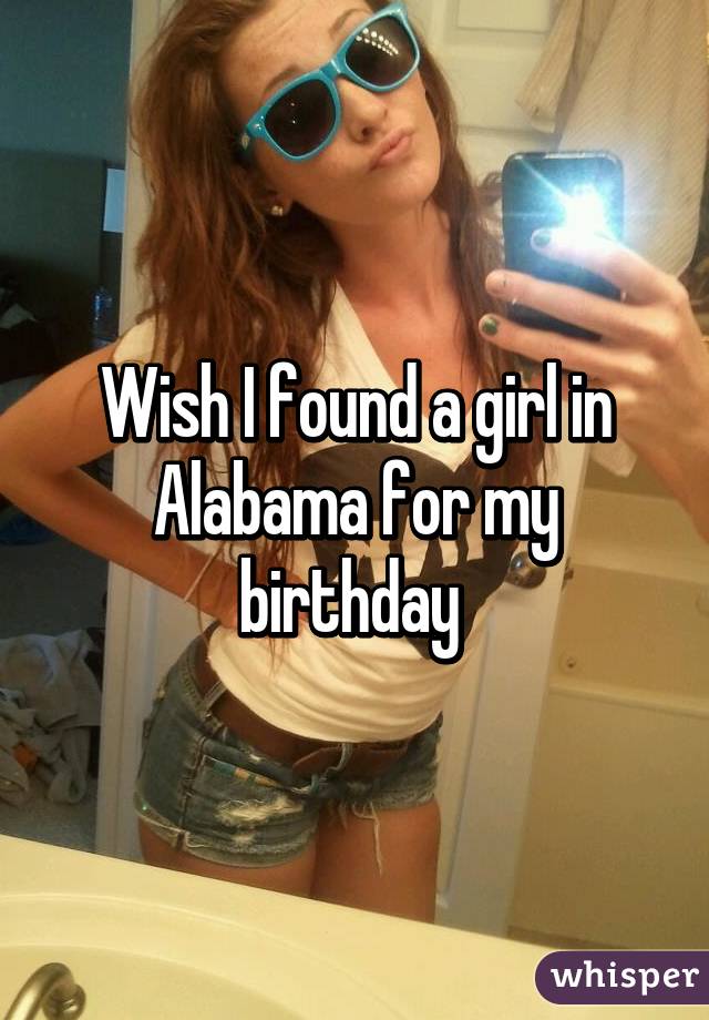 Wish I found a girl in Alabama for my birthday 