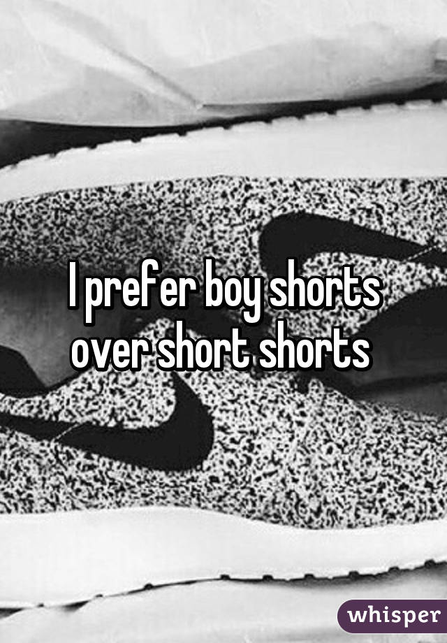 I prefer boy shorts over short shorts 