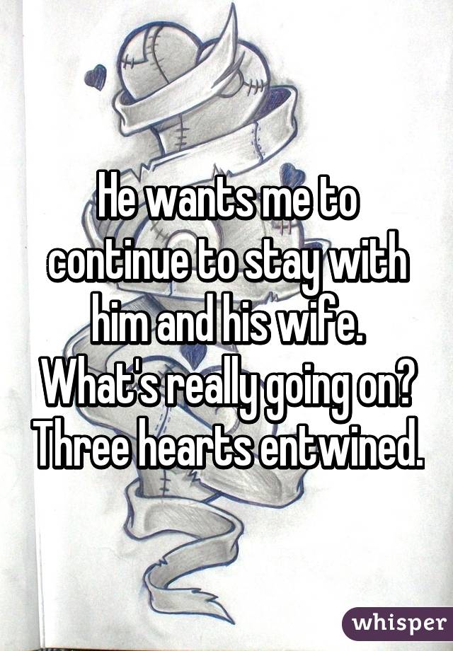 He wants me to continue to stay with him and his wife. What's really going on? Three hearts entwined.