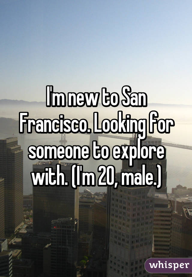 I'm new to San Francisco. Looking for someone to explore with. (I'm 20, male.)