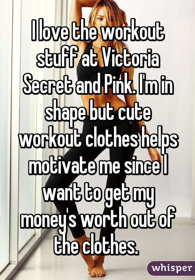 I love the workout stuff at Victoria Secret and Pink. I'm in shape but cute workout clothes helps motivate me since I want to get my money's worth out of the clothes. 
