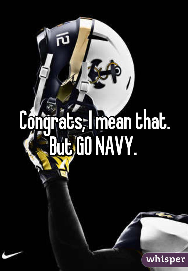 Congrats, I mean that. But GO NAVY. 