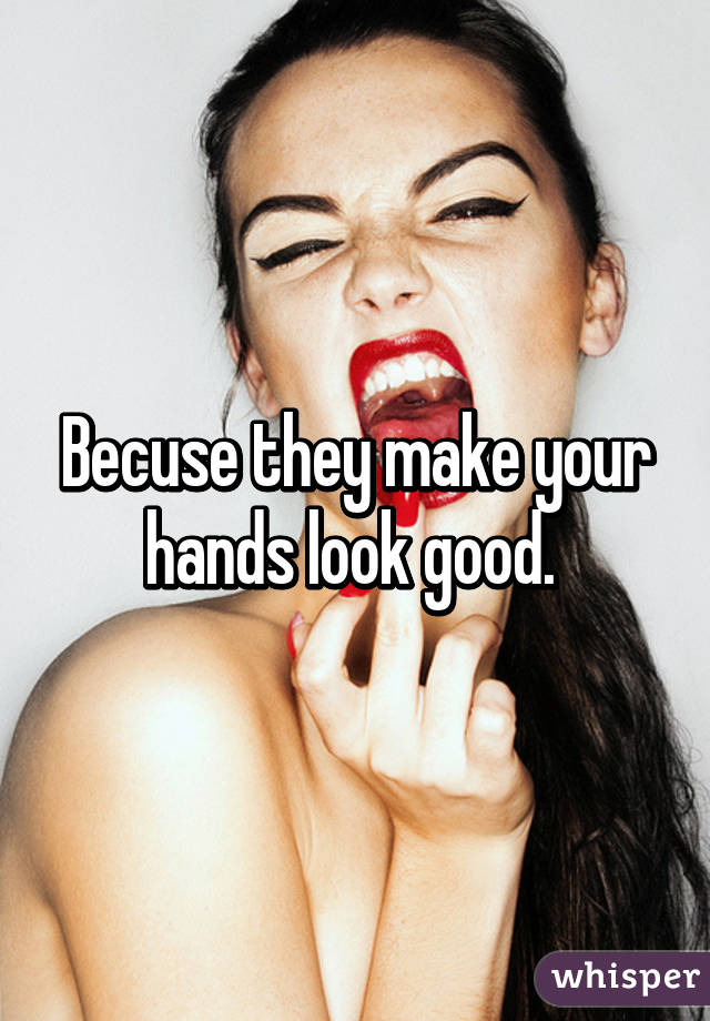 Becuse they make your hands look good. 