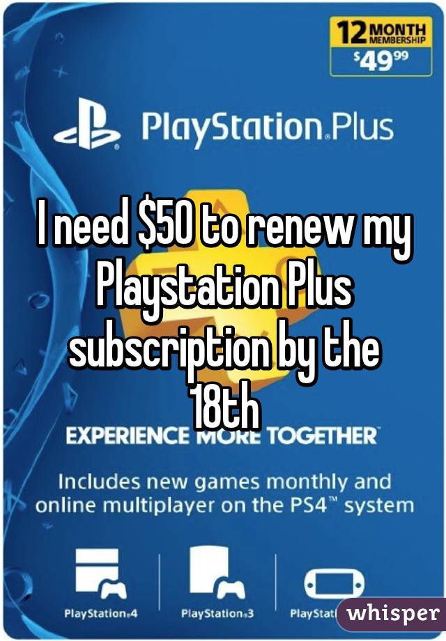 I need $50 to renew my Playstation Plus subscription by the 18th