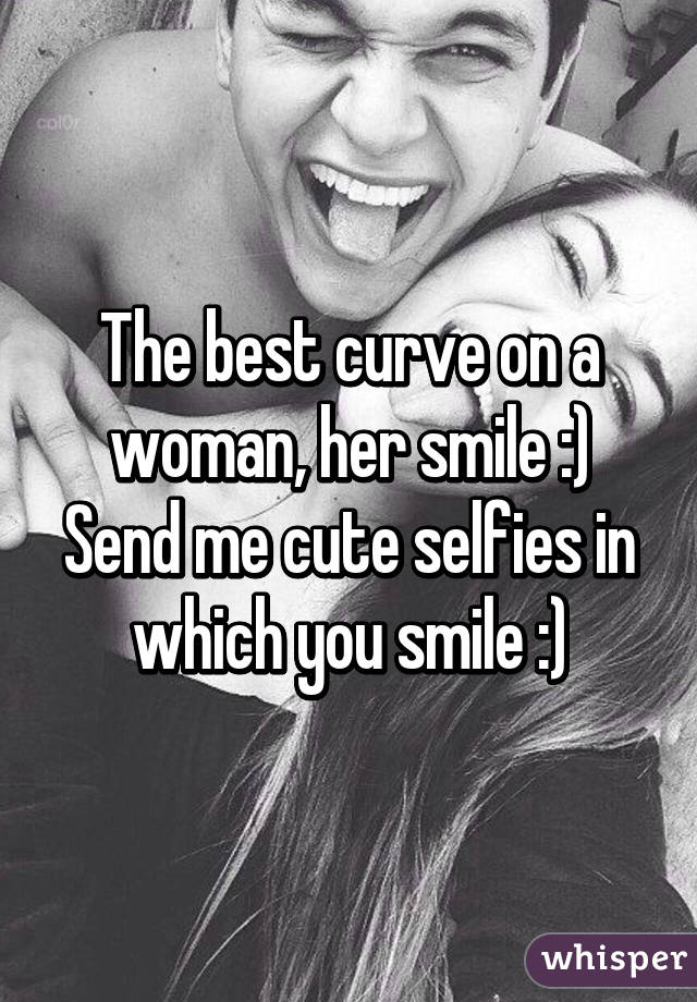 The best curve on a woman, her smile :)
Send me cute selfies in which you smile :)