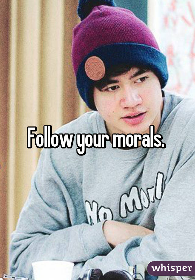 Follow your morals. 